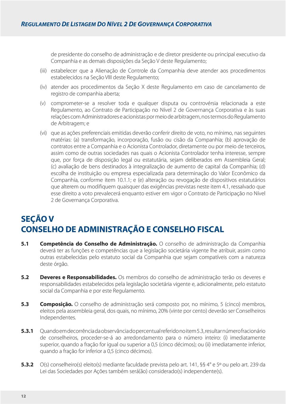 deste Regulamento em caso de cancelamento de registro de companhia aberta; (v) comprometer-se a resolver toda e qualquer disputa ou controvérsia relacionada a este Regulamento, ao Contrato de