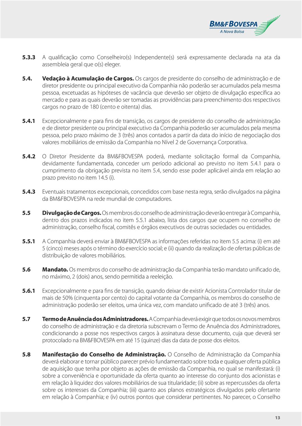 deverão ser objeto de divulgação específica ao mercado e para as quais deverão ser tomadas as providências para preenchimento dos respectivos cargos no prazo de 180 (cento e oitenta) dias. 5.4.