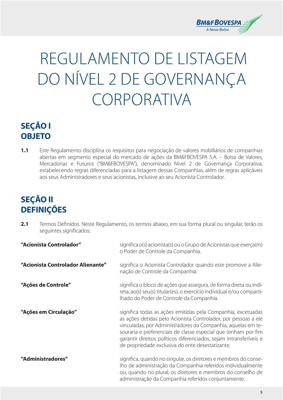 S.A. Bolsa de Valores, Mercadorias e Futuros ( BM&FBOVESPA ), denominado Nível 2 de Governança Corporativa, estabelecendo regras diferenciadas para a listagem dessas Companhias, além de regras