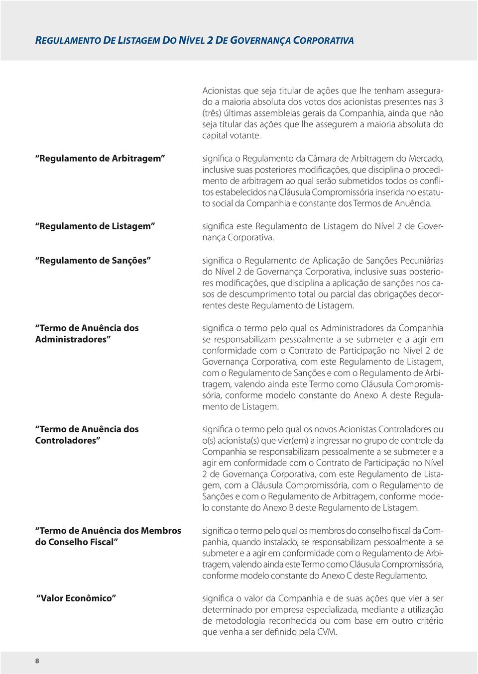 Regulamento de Arbitragem Regulamento de Listagem Regulamento de Sanções Termo de Anuência dos Administradores Termo de Anuência dos Controladores Termo de Anuência dos Membros do Conselho Fiscal