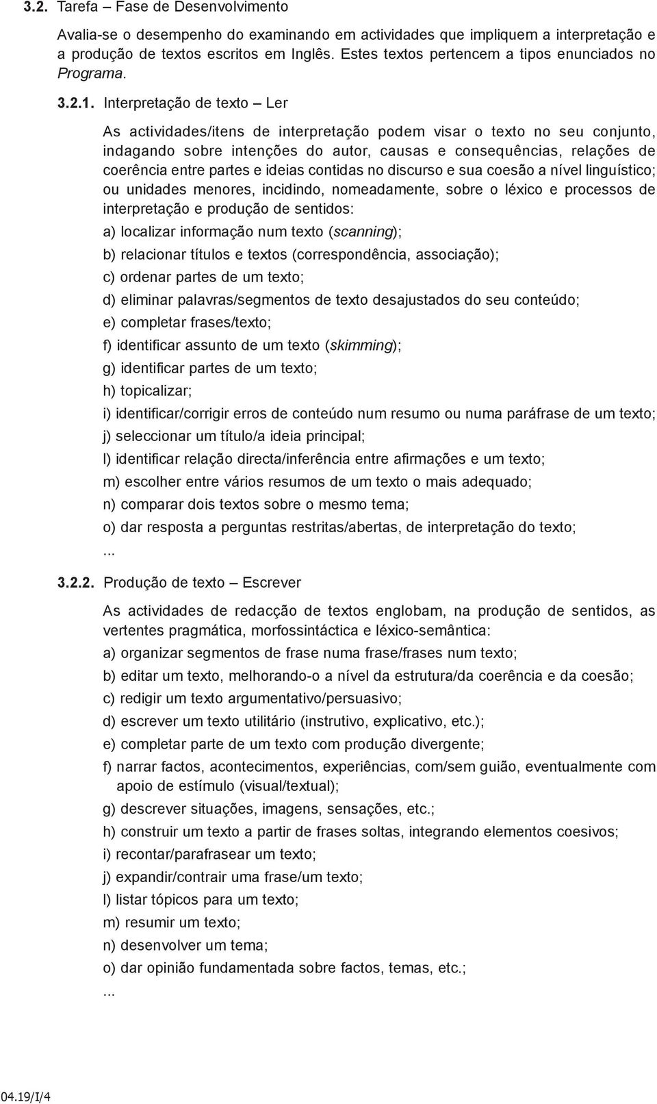 Interpretação de texto Ler As actividades/itens de interpretação podem visar o texto no seu conjunto, indagando sobre intenções do autor, causas e consequências, relações de coerência entre partes e