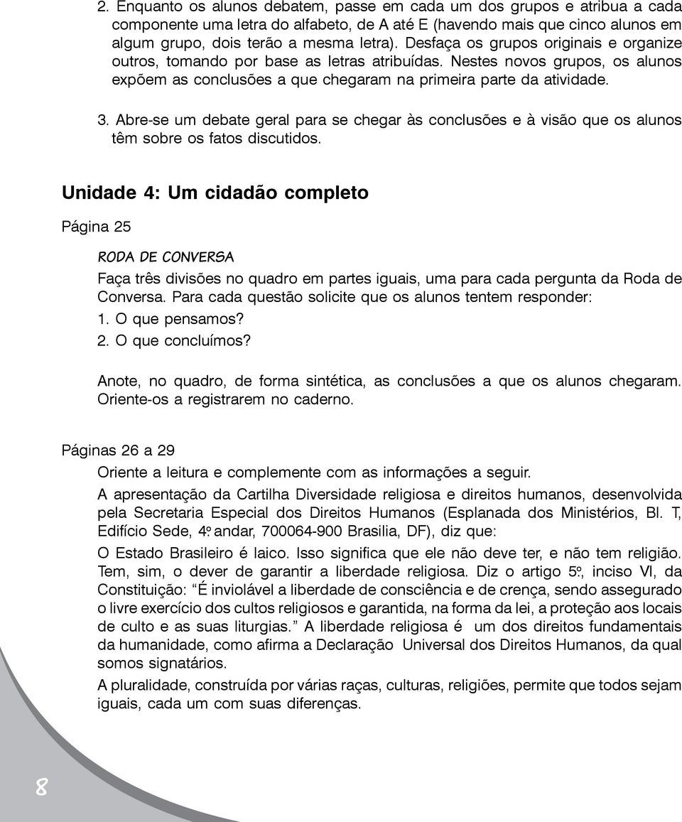 Abre-se um debate geral para se chegar às conclusões e à visão que os alunos têm sobre os fatos discutidos.