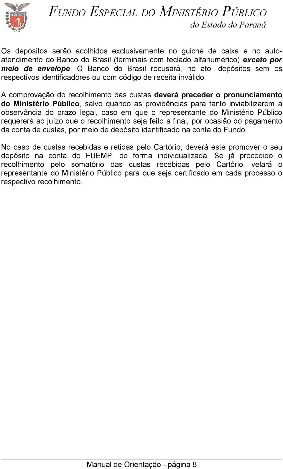 A comprovação do recolhimento das custas deverá preceder o pronunciamento do Ministério Público, salvo quando as providências para tanto inviabilizarem a observância do prazo legal, caso em que o