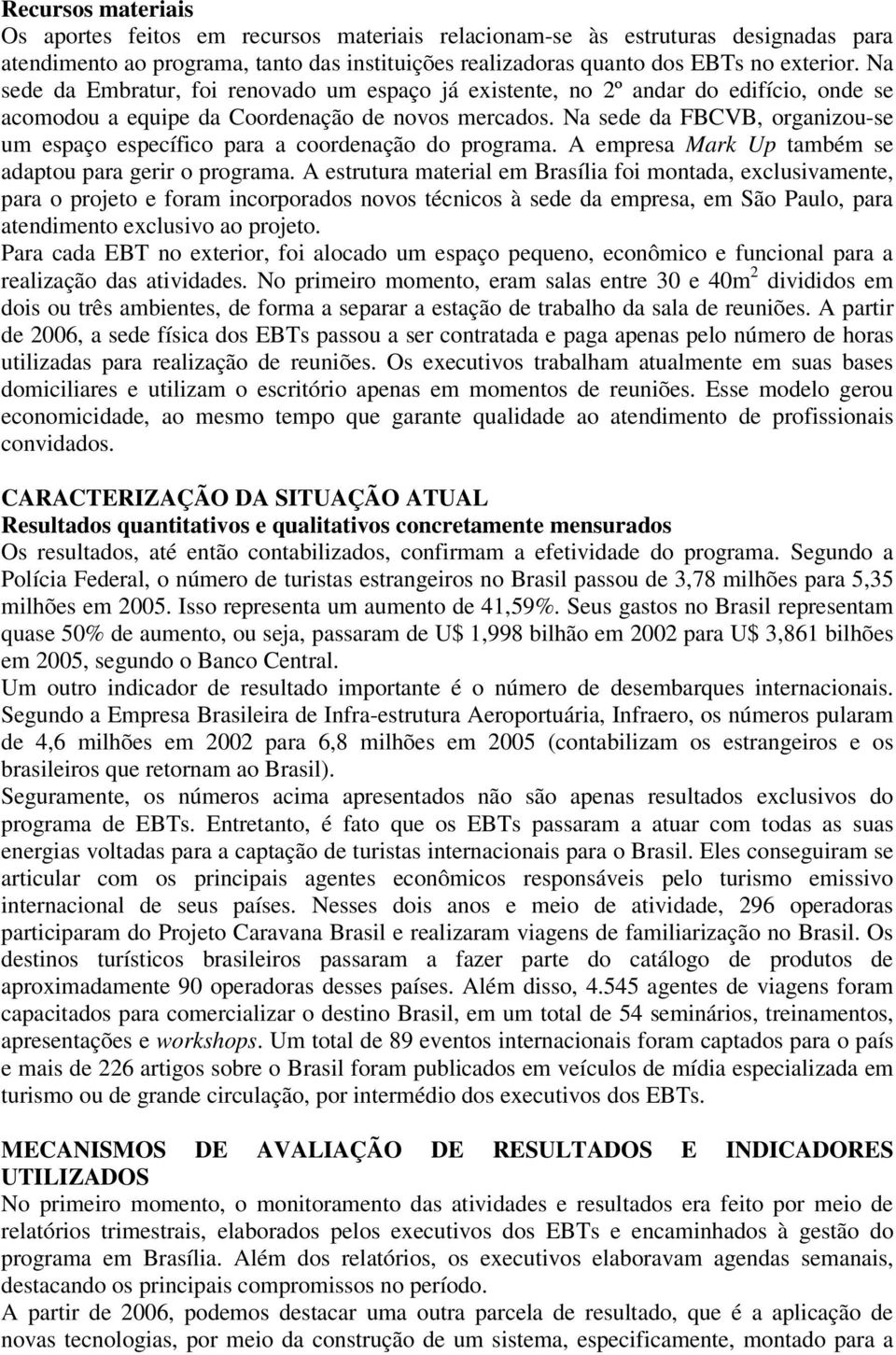 Na sede da FBCVB, organizou-se um espaço específico para a coordenação do programa. A empresa Mark Up também se adaptou para gerir o programa.