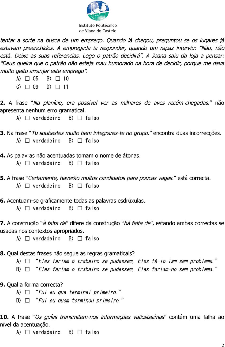 A frase Na planície, era possível ver as milhares de aves recém-chegadas. não apresenta nenhum erro gramatical. 3. Na frase Tu soubestes muito bem integrares-te no grupo. encontra duas incorrecções.