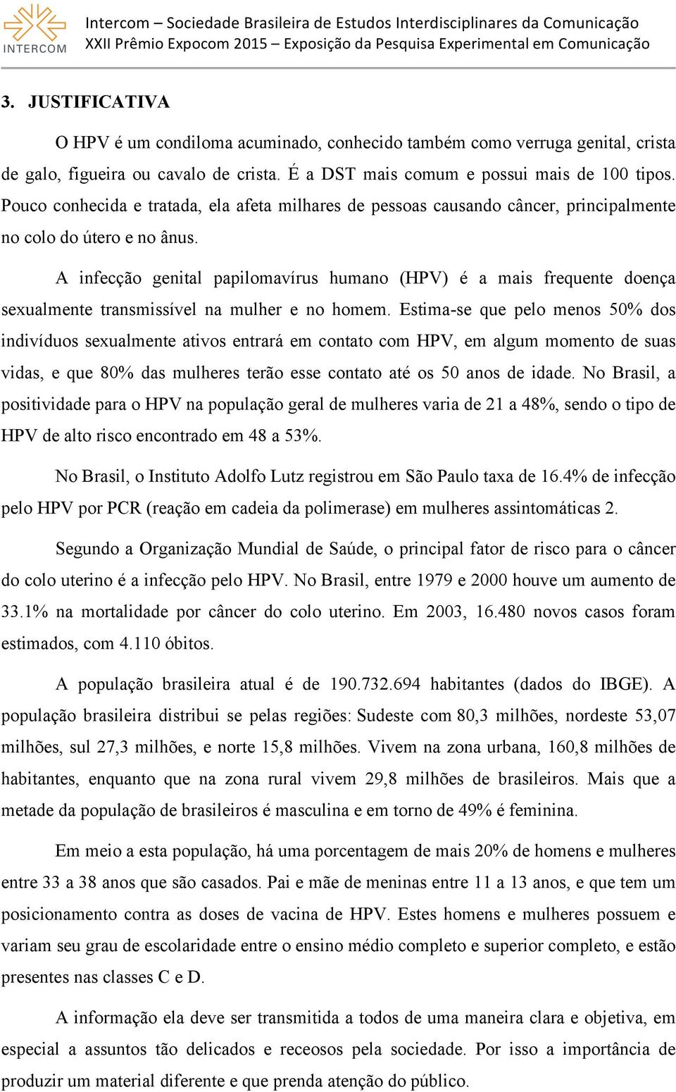 A infecção genital papilomavírus humano (HPV) é a mais frequente doença sexualmente transmissível na mulher e no homem.