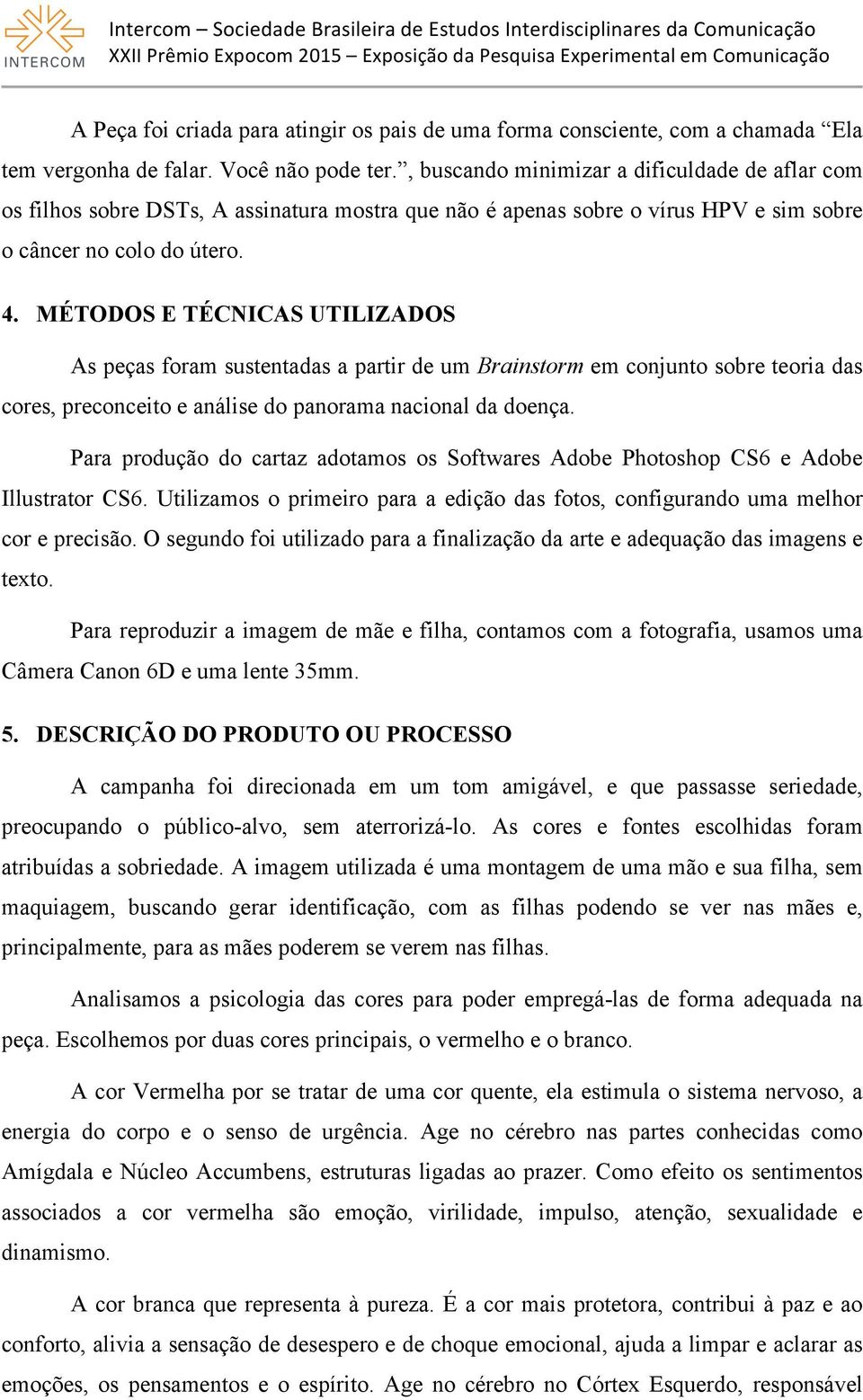 MÉTODOS E TÉCNICAS UTILIZADOS As peças foram sustentadas a partir de um Brainstorm em conjunto sobre teoria das cores, preconceito e análise do panorama nacional da doença.