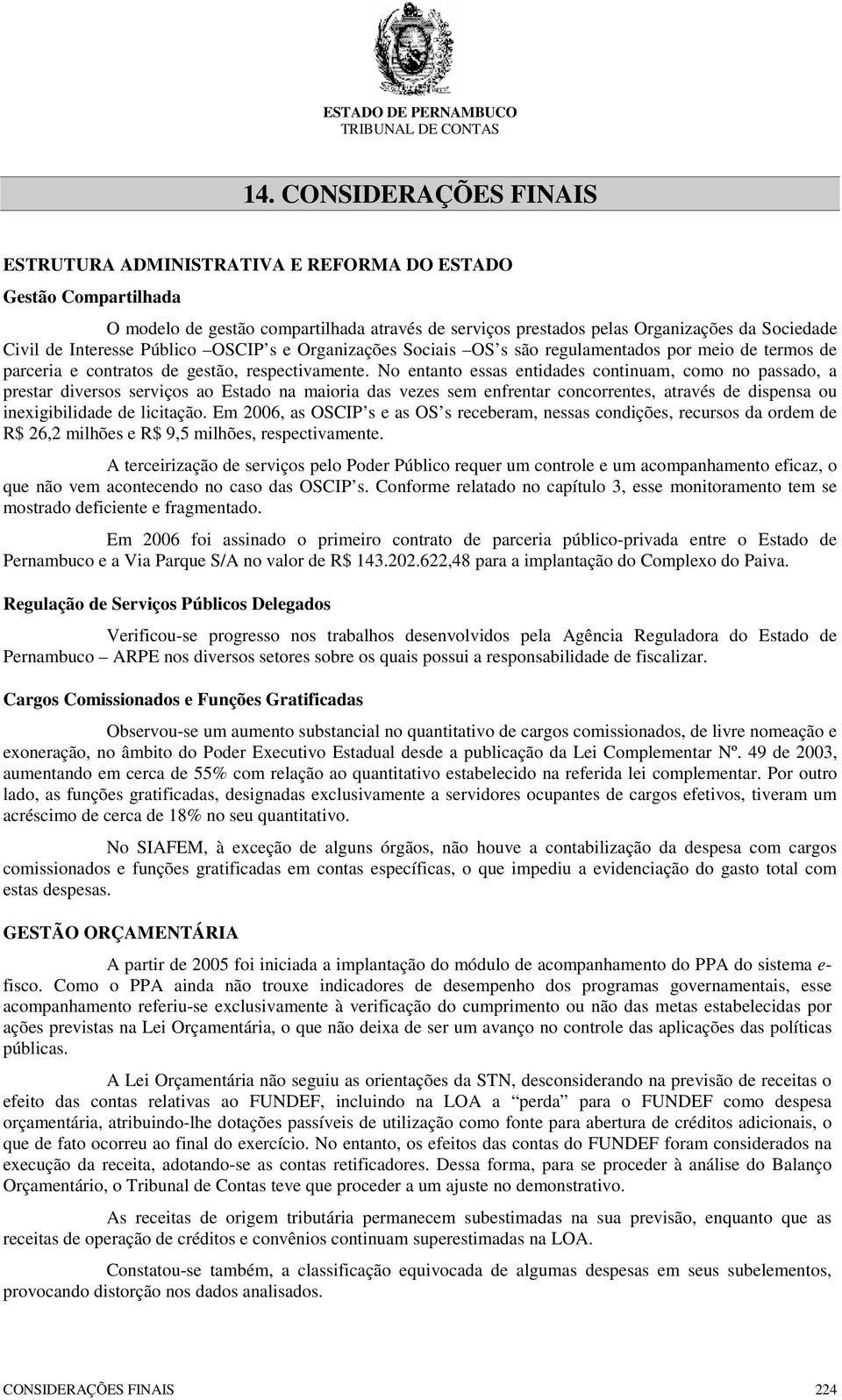 No entanto essas entidades continuam, como no passado, a prestar diversos serviços ao Estado na maioria das vezes sem enfrentar concorrentes, através de dispensa ou inexigibilidade de licitação.