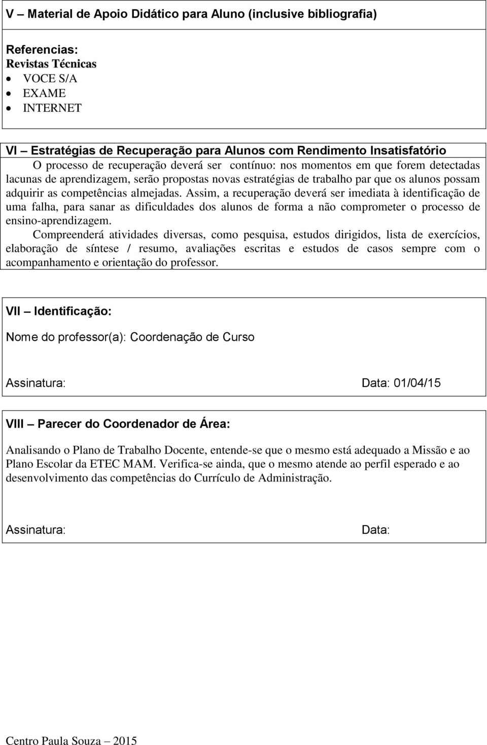 competências almejadas. Assim, a recuperação deverá ser imediata à identificação de uma falha, para sanar as dificuldades dos alunos de forma a não comprometer o processo de ensino-aprendizagem.