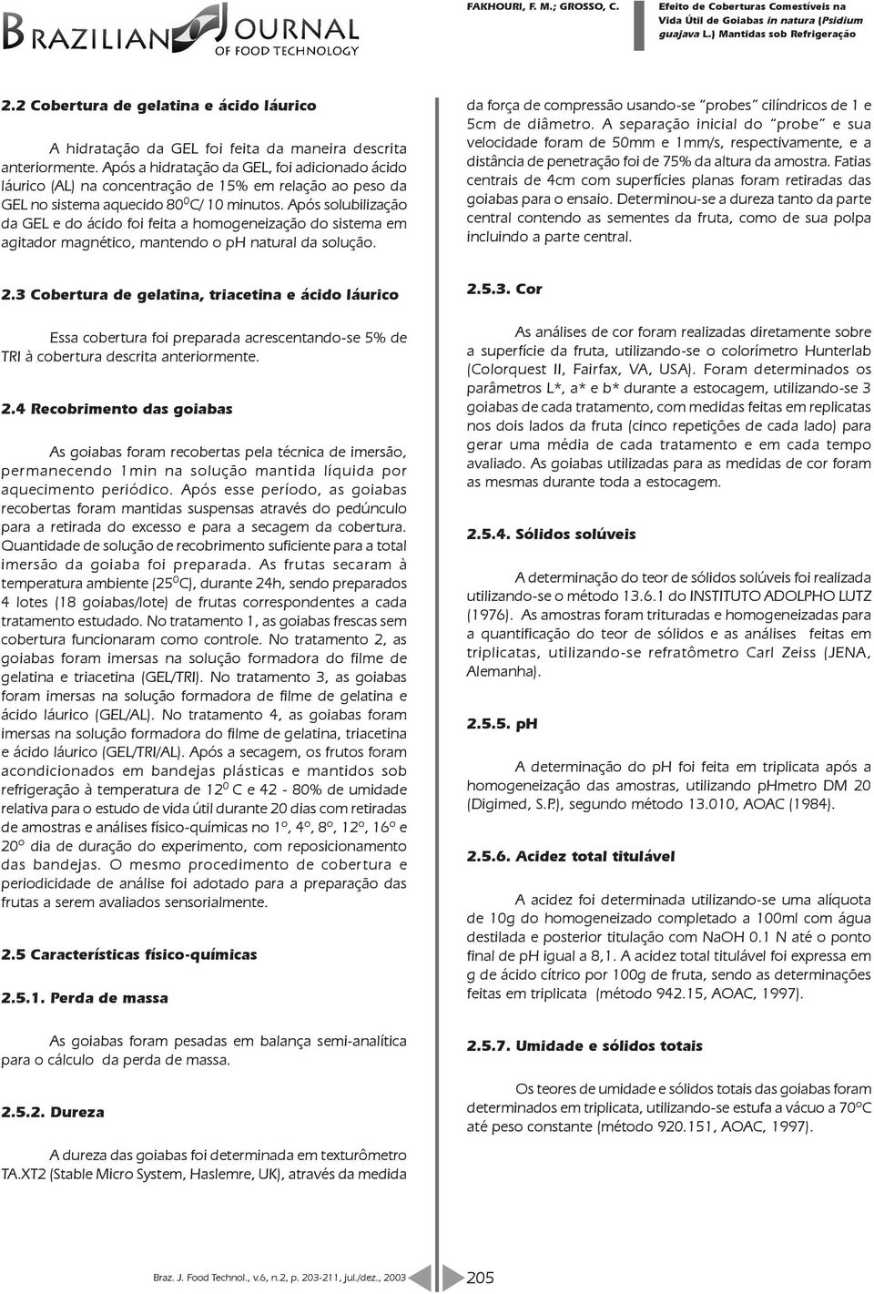 Após soluilizção GEL e o áio foi feit homogeneizção o sistem em gitor mgnétio, mnteno o ph nturl solução. forç e ompressão usno-se proes ilínrios e 1 e m e iâmetro.