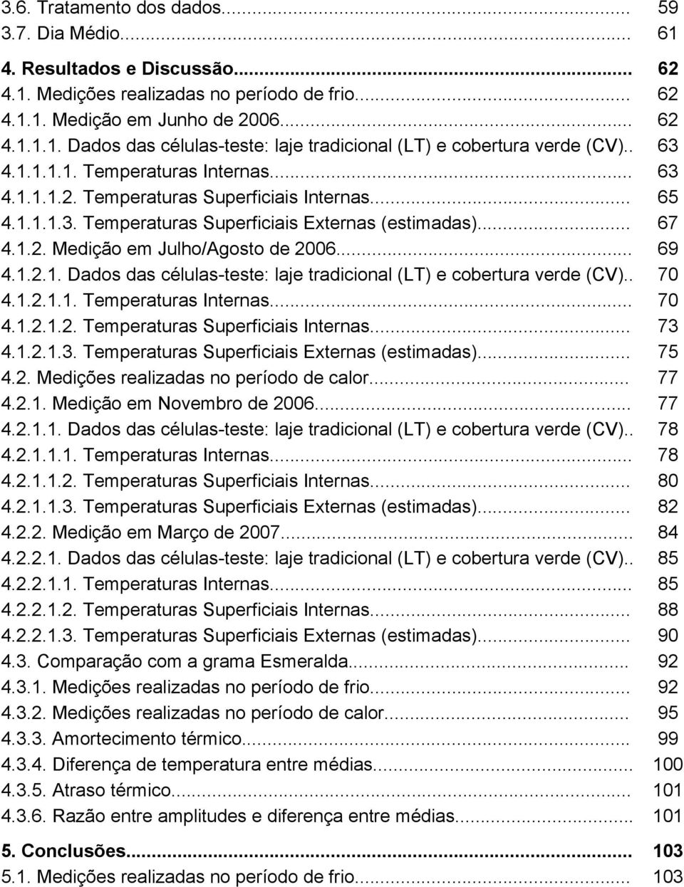 .. 69 4.1.2.1. Dados das células-teste: laje tradicional (LT) e cobertura verde (CV).. 70 4.1.2.1.1. Temperaturas Internas... 70 4.1.2.1.2. Temperaturas Superficiais Internas... 73 