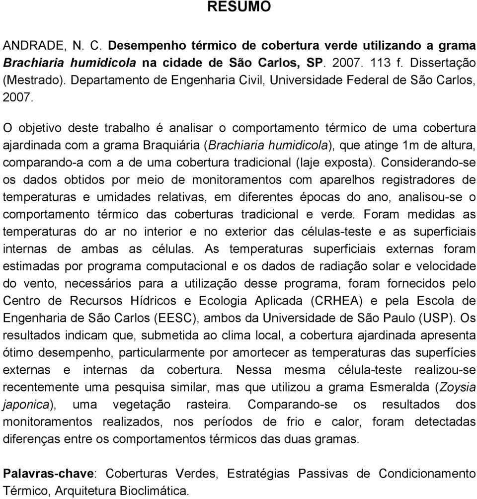 O objetivo deste trabalho é analisar o comportamento térmico de uma cobertura ajardinada com a grama Braquiária (Brachiaria humidicola), que atinge 1m de altura, comparando-a com a de uma cobertura