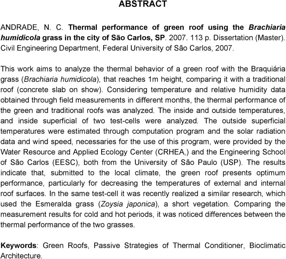 This work aims to analyze the thermal behavior of a green roof with the Braquiária grass (Brachiaria humidicola), that reaches 1m height, comparing it with a traditional roof (concrete slab on show).