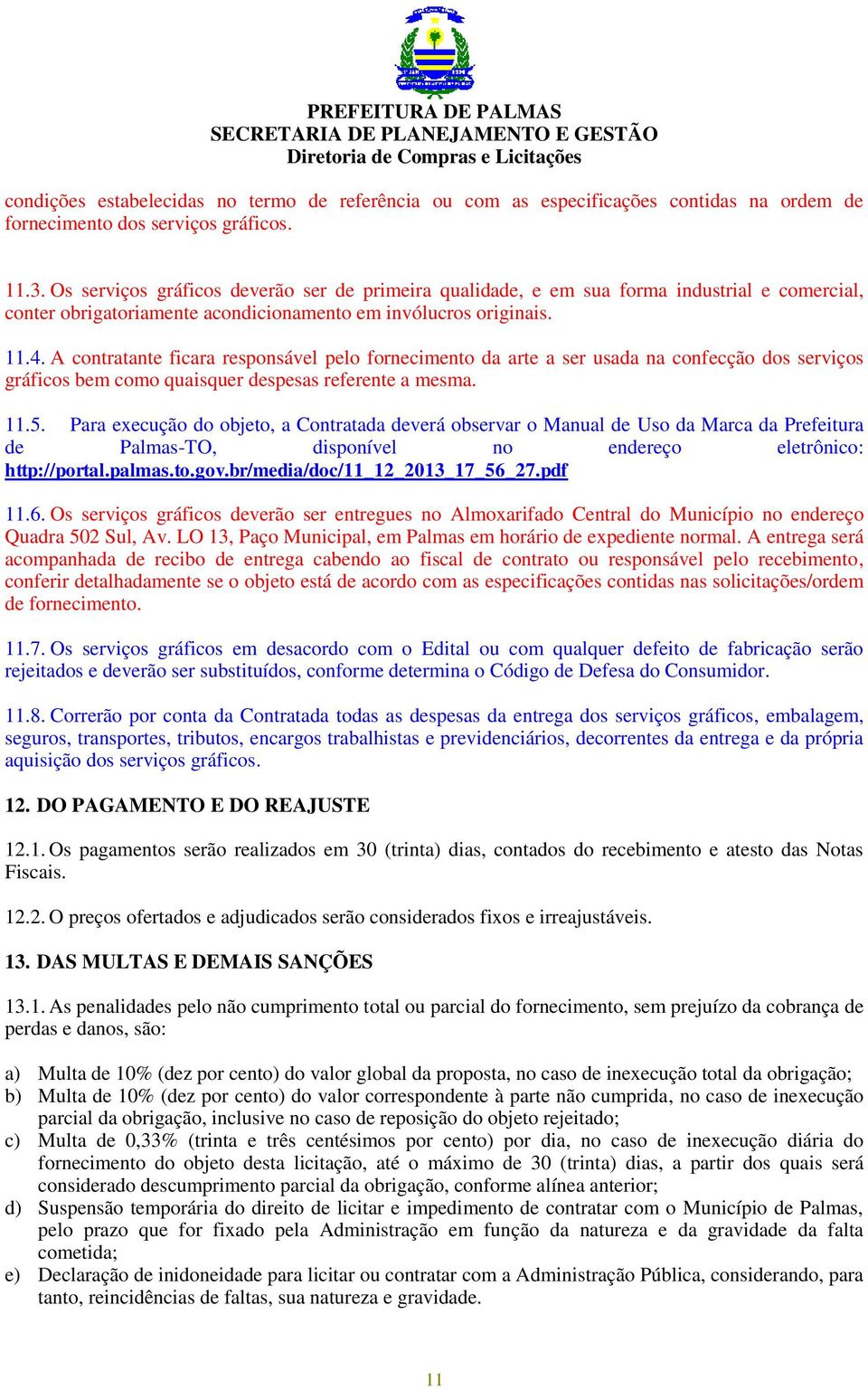 A contratante ficara responsável pelo fornecimento da arte a ser usada na confecção dos serviços gráficos bem como quaisquer despesas referente a mesma. 11.5.