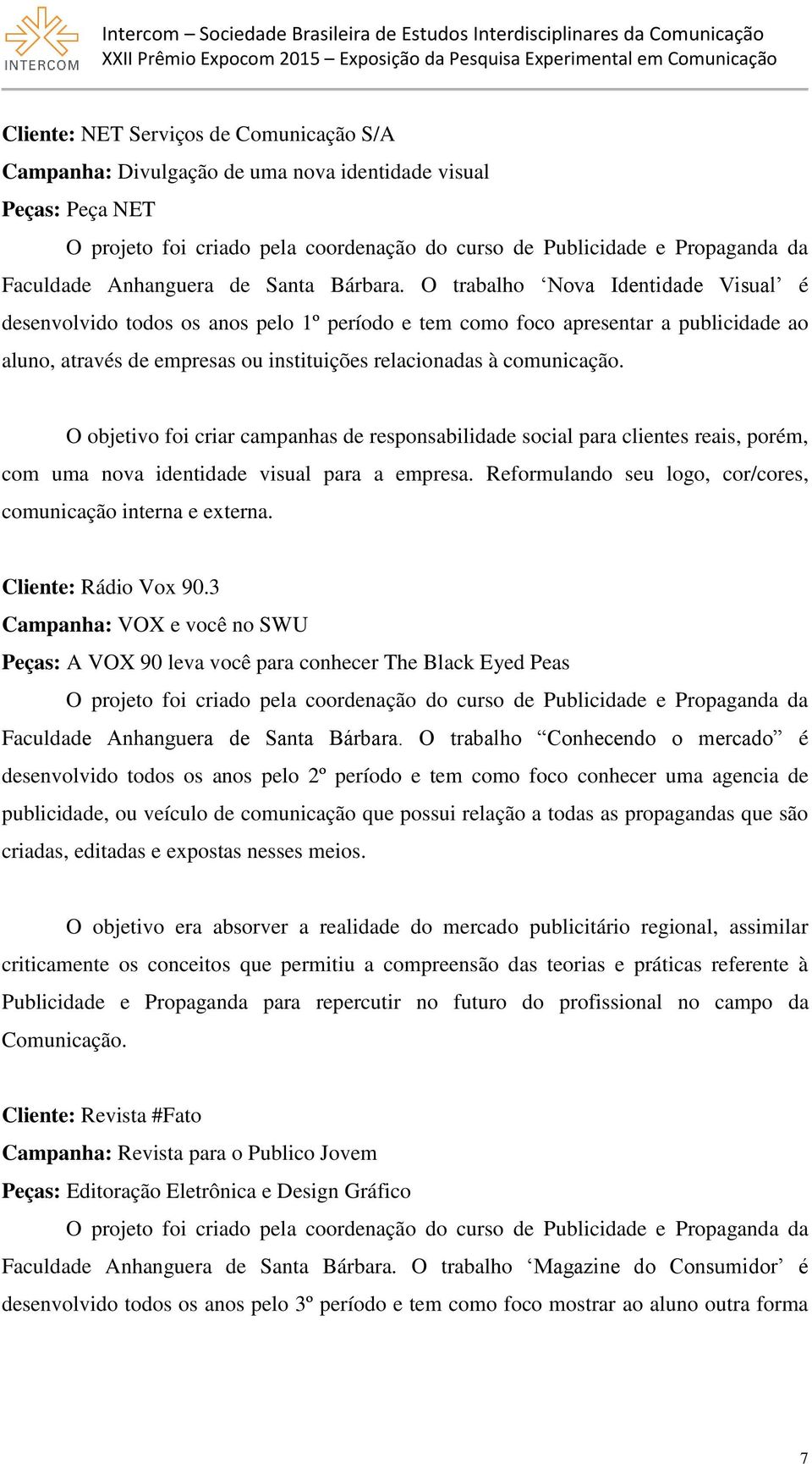 O objetivo foi criar campanhas de responsabilidade social para clientes reais, porém, com uma nova identidade visual para a empresa. Reformulando seu logo, cor/cores, comunicação interna e externa.