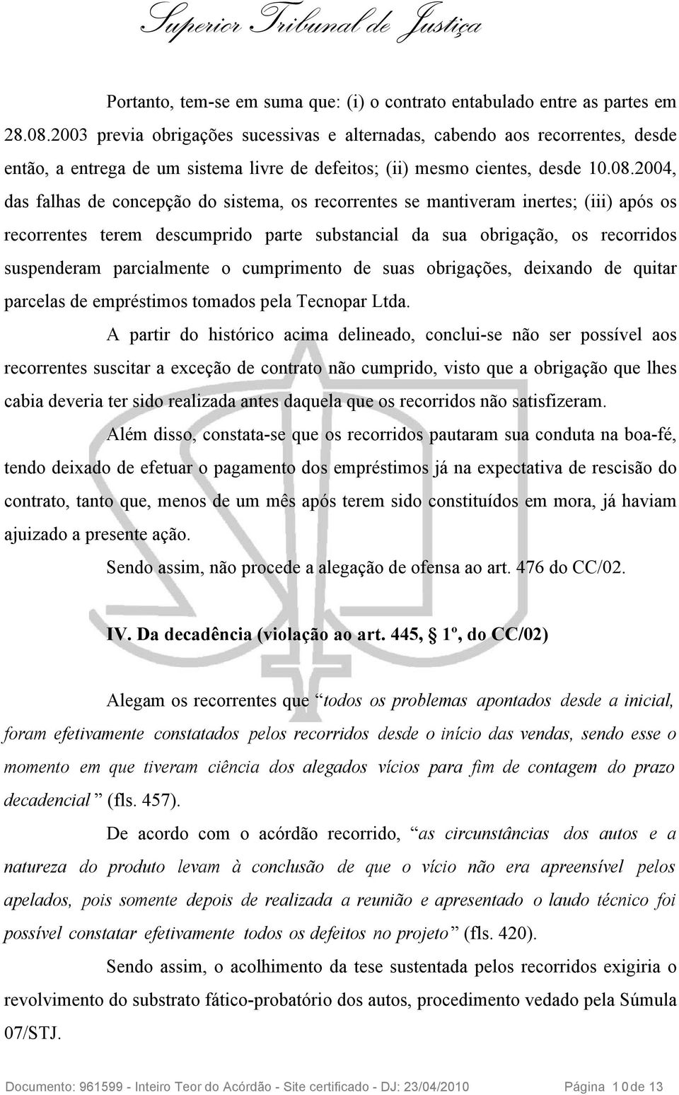 2004, das falhas de concepção do sistema, os recorrentes se mantiveram inertes; (iii) após os recorrentes terem descumprido parte substancial da sua obrigação, os recorridos suspenderam parcialmente