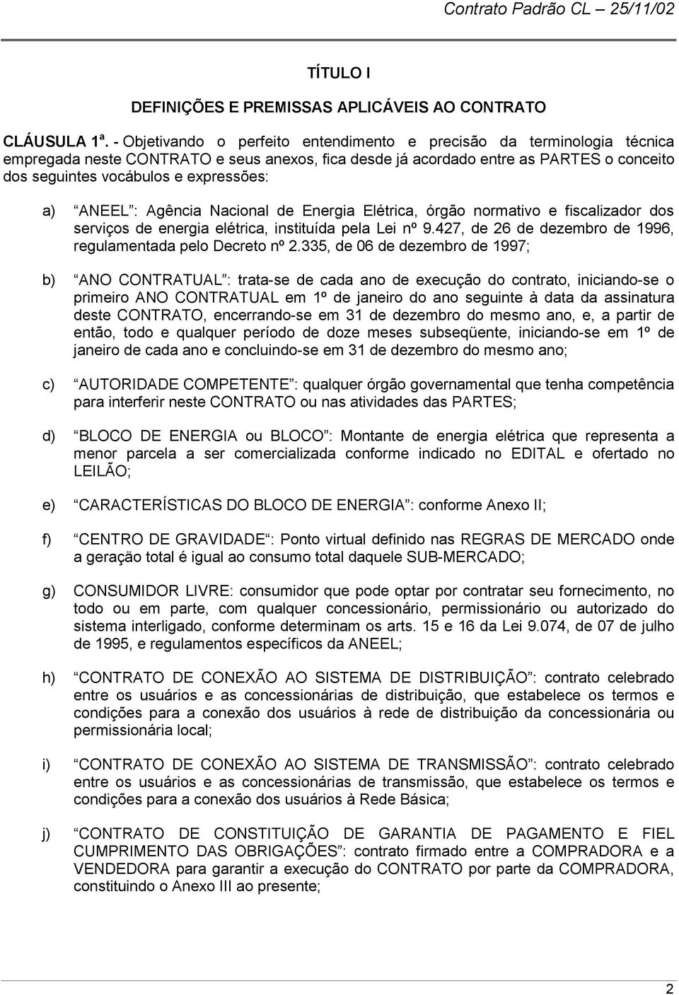 expressões: a) ANEEL : Agência Nacional de Energia Elétrica, órgão normativo e fiscalizador dos serviços de energia elétrica, instituída pela Lei nº 9.