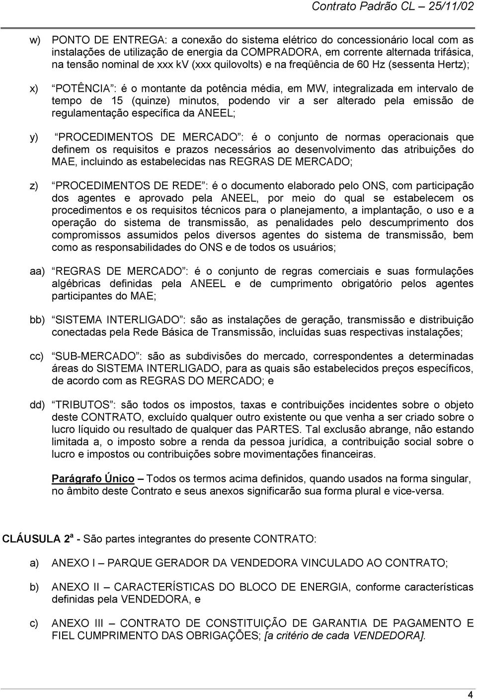 emissão de regulamentação específica da ANEEL; y) PROCEDIMENTOS DE MERCADO : é o conjunto de normas operacionais que definem os requisitos e prazos necessários ao desenvolvimento das atribuições do