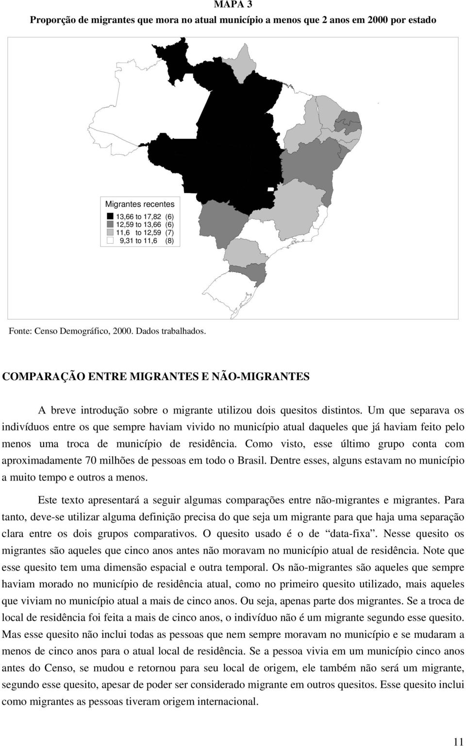 Um que separava os indivíduos entre os que sempre haviam vivido no município atual daqueles que já haviam feito pelo menos uma troca de município de residência.