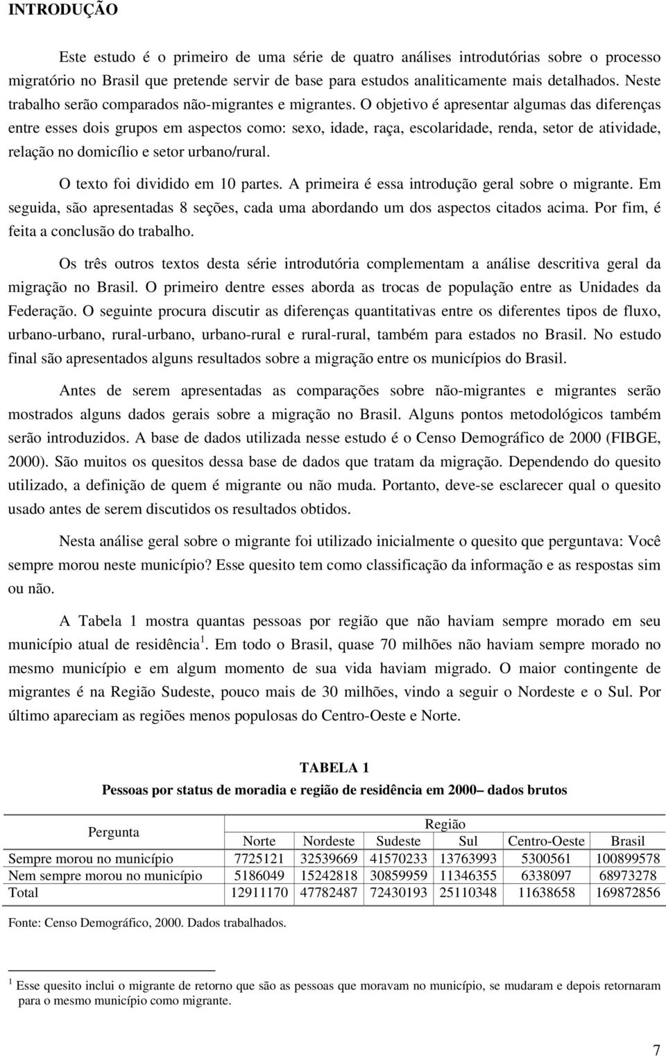 O objetivo é apresentar algumas das diferenças entre esses dois grupos em aspectos como: sexo, idade, raça, escolaridade, renda, setor de atividade, relação no domicílio e setor urbano/rural.