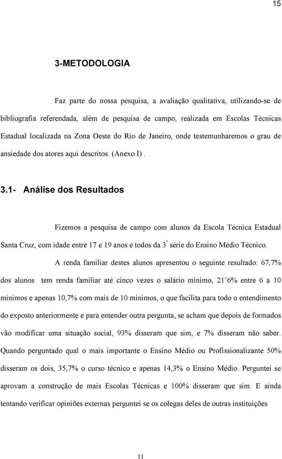 1- Análise dos Resultados Fizemos a pesquisa de campo com alunos da Escola Técnica Estadual Santa Cruz, com idade entre 17 e 19 anos e todos da 3 ª série do Ensino Médio Técnico.