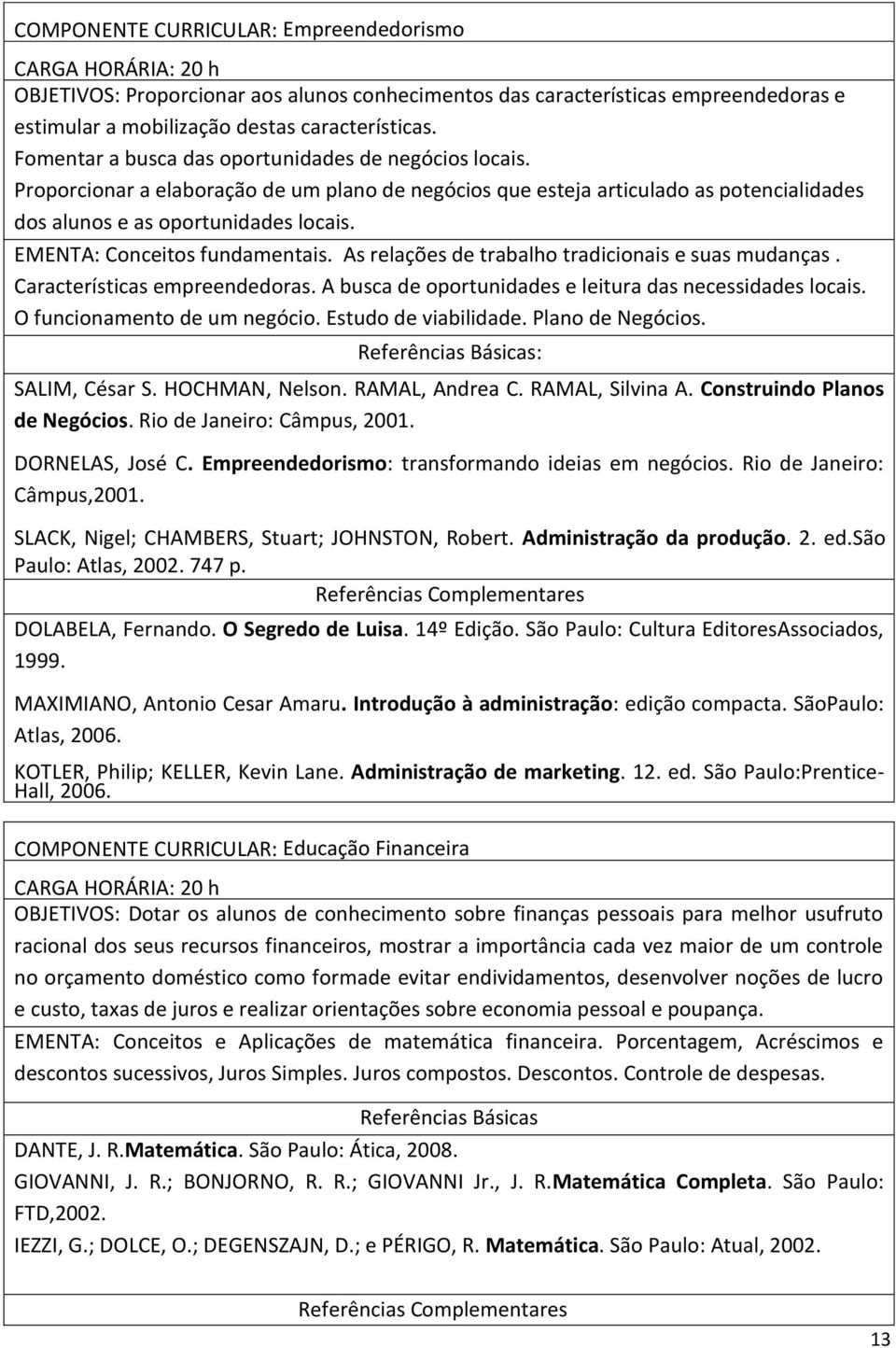 EMENTA: Conceitos fundamentais. As relações de trabalho tradicionais e suas mudanças. Características empreendedoras. A busca de oportunidades e leitura das necessidades locais.