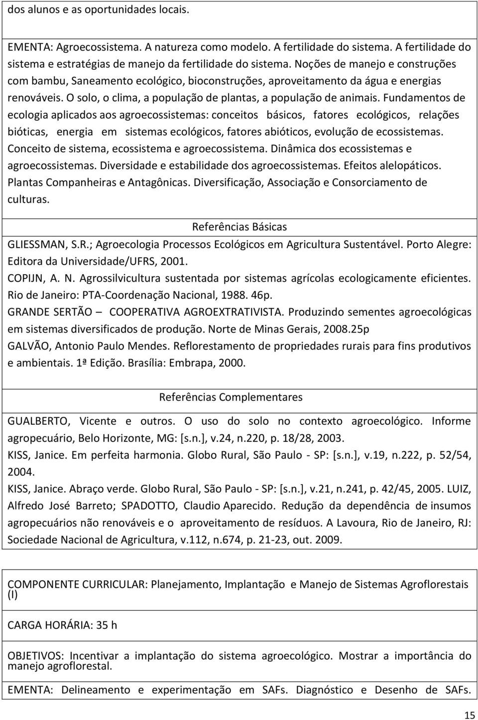 Fundamentos de ecologia aplicados aos agroecossistemas: conceitos básicos, fatores ecológicos, relações bióticas, energia em sistemas ecológicos, fatores abióticos, evolução de ecossistemas.