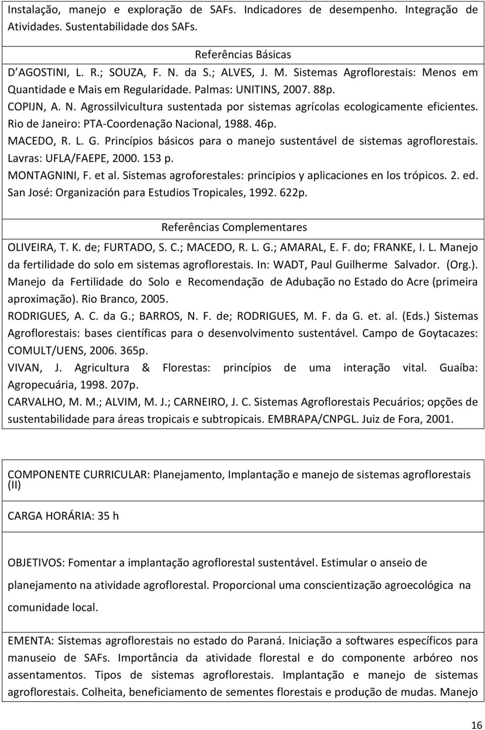 Rio de Janeiro: PTA-Coordenação Nacional, 1988. 46p. MACEDO, R. L. G. Princípios básicos para o manejo sustentável de sistemas agroflorestais. Lavras: UFLA/FAEPE, 2000. 153 p. MONTAGNINI, F. et al.