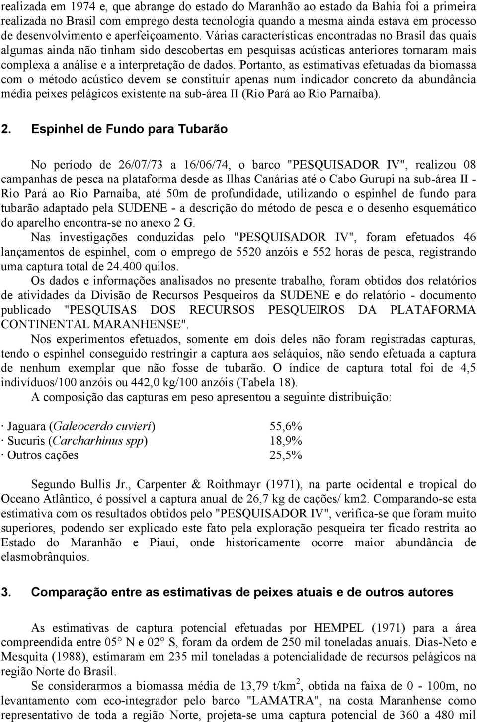 Várias características encontradas no Brasil das quais algumas ainda não tinham sido descobertas em pesquisas acústicas anteriores tornaram mais complexa a análise e a interpretação de dados.