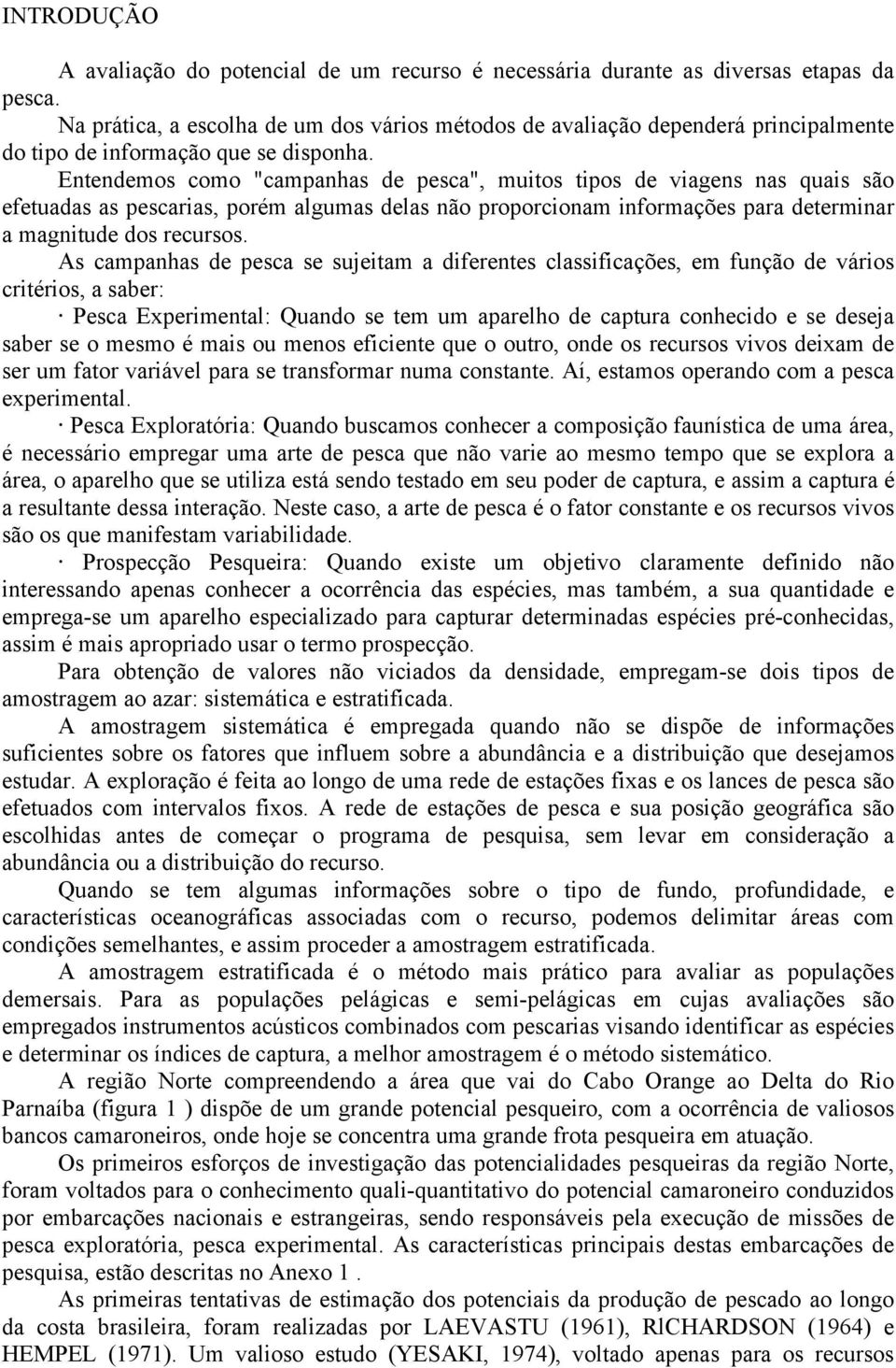 Entendemos como "campanhas de pesca", muitos tipos de viagens nas quais são efetuadas as pescarias, porém algumas delas não proporcionam informações para determinar a magnitude dos recursos.