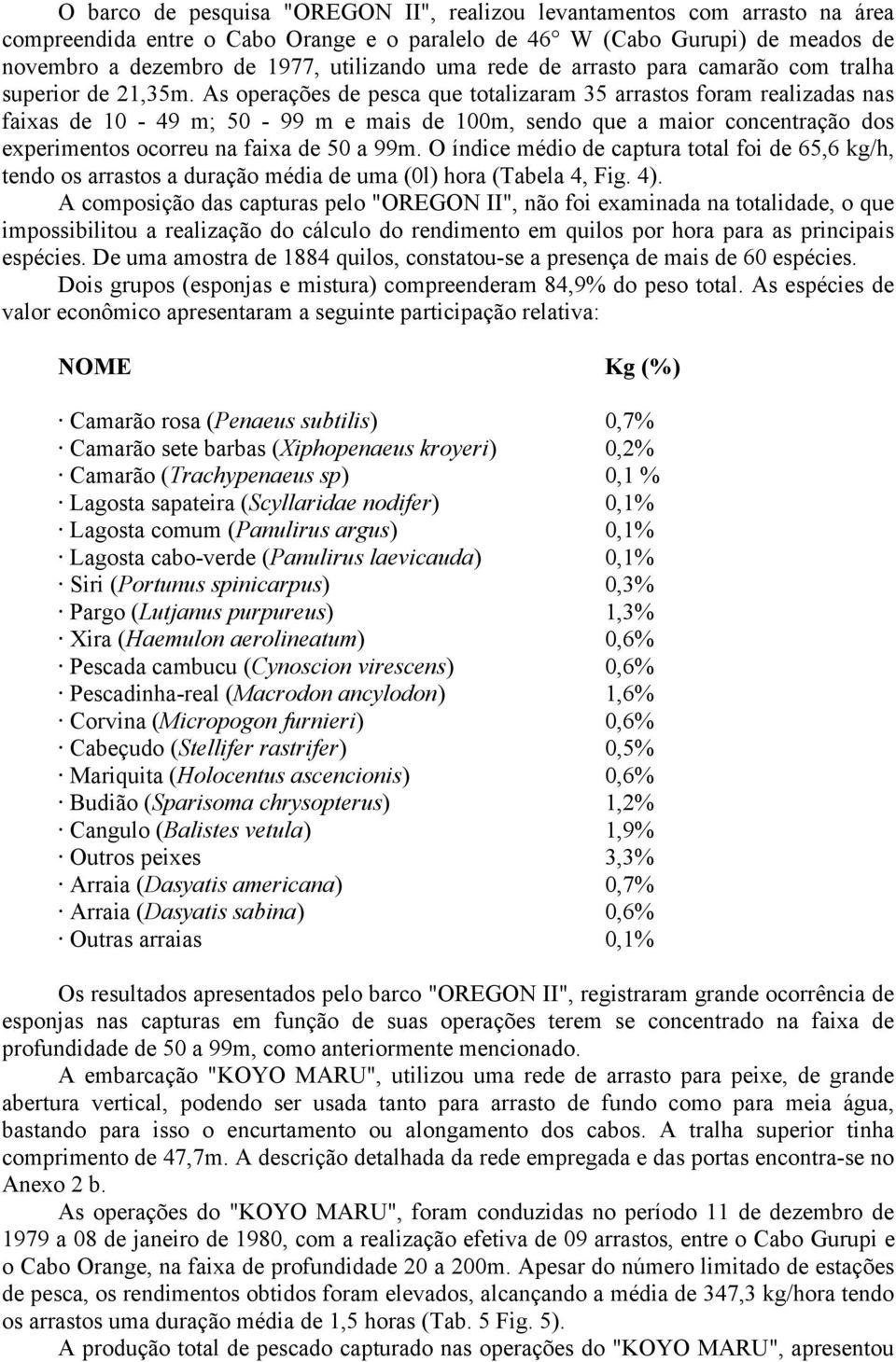 As operações de pesca que totalizaram 35 arrastos foram realizadas nas faixas de 10-49 m; 50-99 m e mais de 100m, sendo que a maior concentração dos experimentos ocorreu na faixa de 50 a 99m.