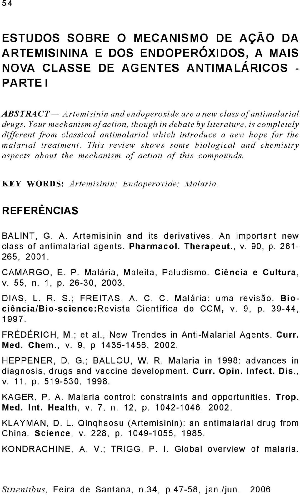 This review shows some biological and chemistry aspects about the mechanism of action of this compounds. KEY WORDS: Artemisinin; Endoperoxide; Malaria. REFERÊNCIAS BALINT, G. A. Artemisinin and its derivatives.