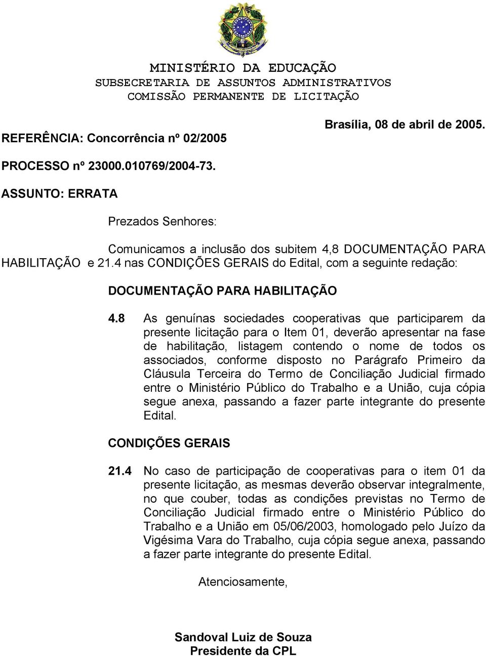 8 As genuínas sociedades cooperativas que participarem da presente licitação para o Item 01, deverão apresentar na fase de habilitação, listagem contendo o nome de todos os associados, conforme