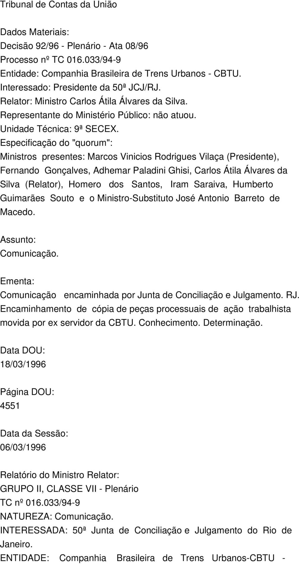 Especificação do "quorum": Ministros presentes: Marcos Vinicios Rodrigues Vilaça (Presidente), Fernando Gonçalves, Adhemar Paladini Ghisi, Carlos Átila Álvares da Silva (Relator), Homero dos Santos,