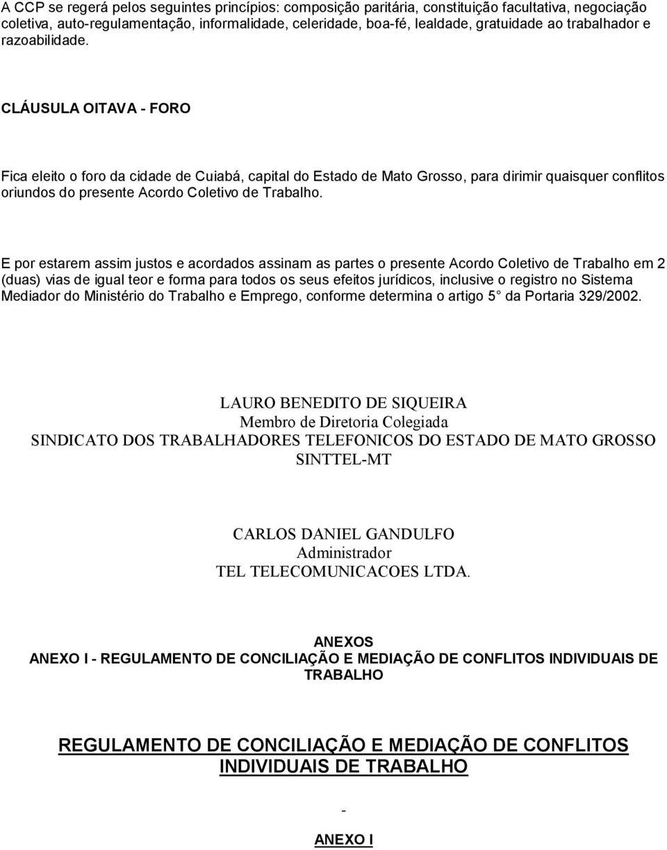 CLÁUSULA OITAVA - FORO Fica eleito o foro da cidade de Cuiabá, capital do Estado de Mato Grosso, para dirimir quaisquer conflitos oriundos do presente Acordo Coletivo de Trabalho.