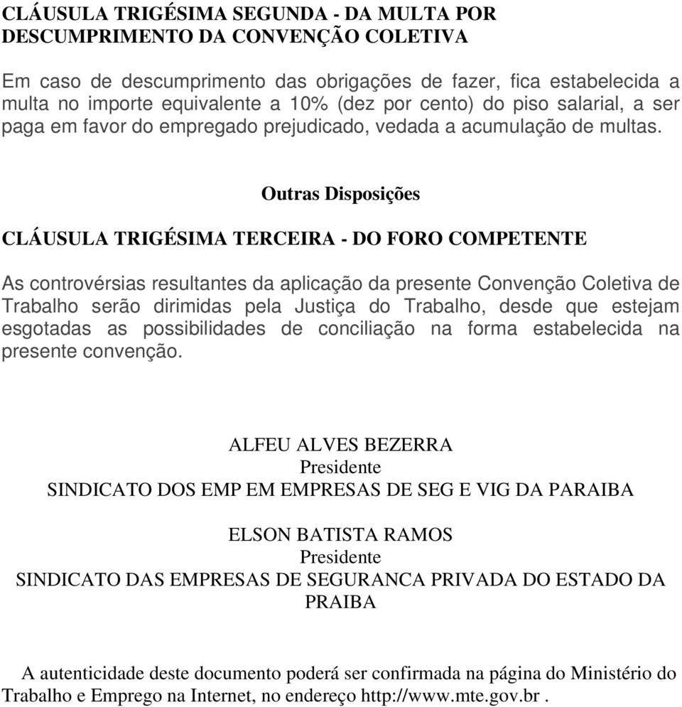 Outras Disposições CLÁUSULA TRIGÉSIMA TERCEIRA - DO FORO COMPETENTE As controvérsias resultantes da aplicação da presente Convenção Coletiva de Trabalho serão dirimidas pela Justiça do Trabalho,