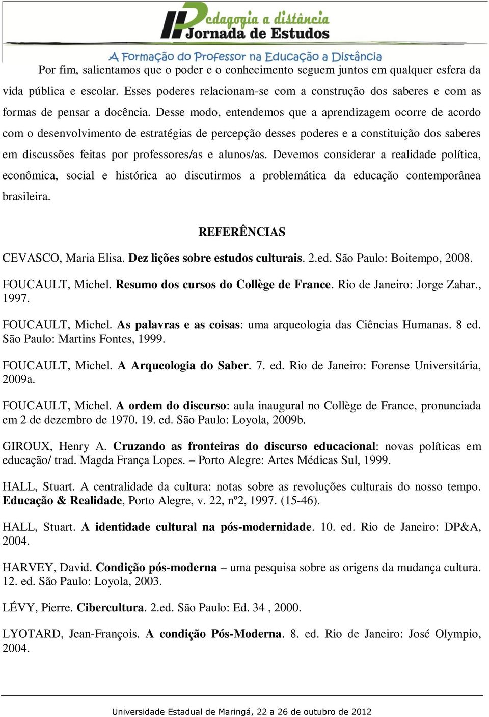 Desse modo, entendemos que a aprendizagem ocorre de acordo com o desenvolvimento de estratégias de percepção desses poderes e a constituição dos saberes em discussões feitas por professores/as e