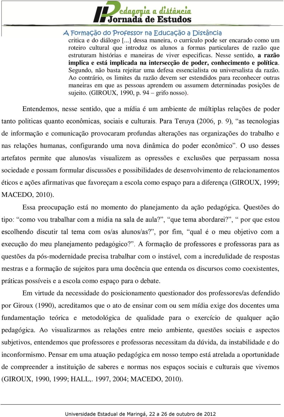 Nesse sentido, a razão implica e está implicada na intersecção de poder, conhecimento e política. Segundo, não basta rejeitar uma defesa essencialista ou universalista da razão.