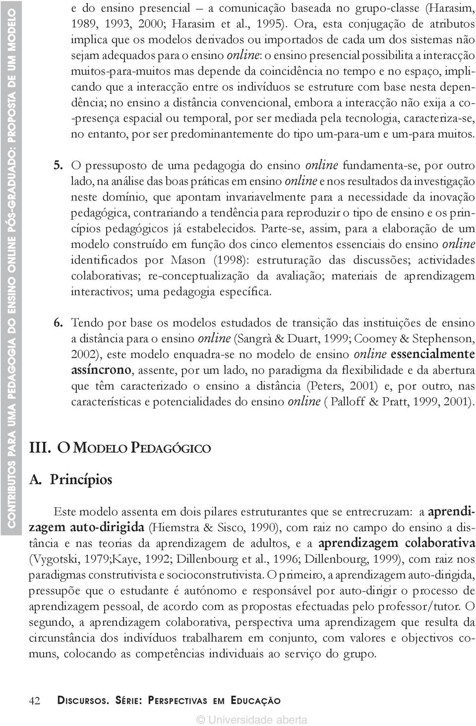 muitos-para-muitos mas depende da coincidência no tempo e no espaço, implicando que a interacção entre os indivíduos se estruture com base nesta dependência; no ensino a distância convencional,