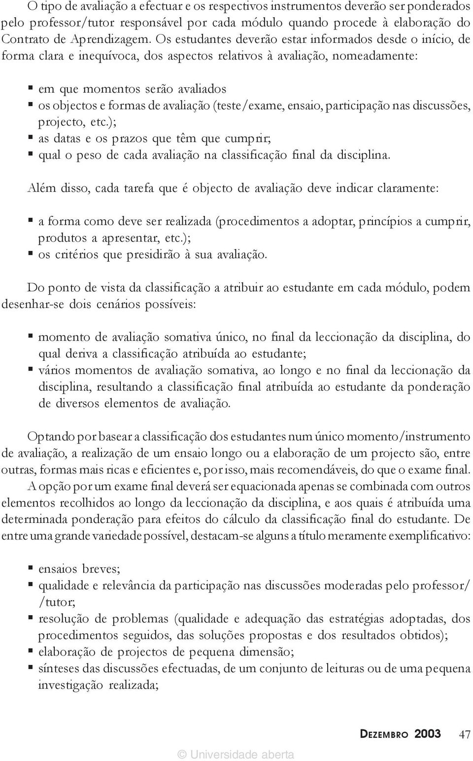 (teste/exame, ensaio, participação nas discussões, projecto, etc.); as datas e os prazos que têm que cumprir; qual o peso de cada avaliação na classificação final da disciplina.