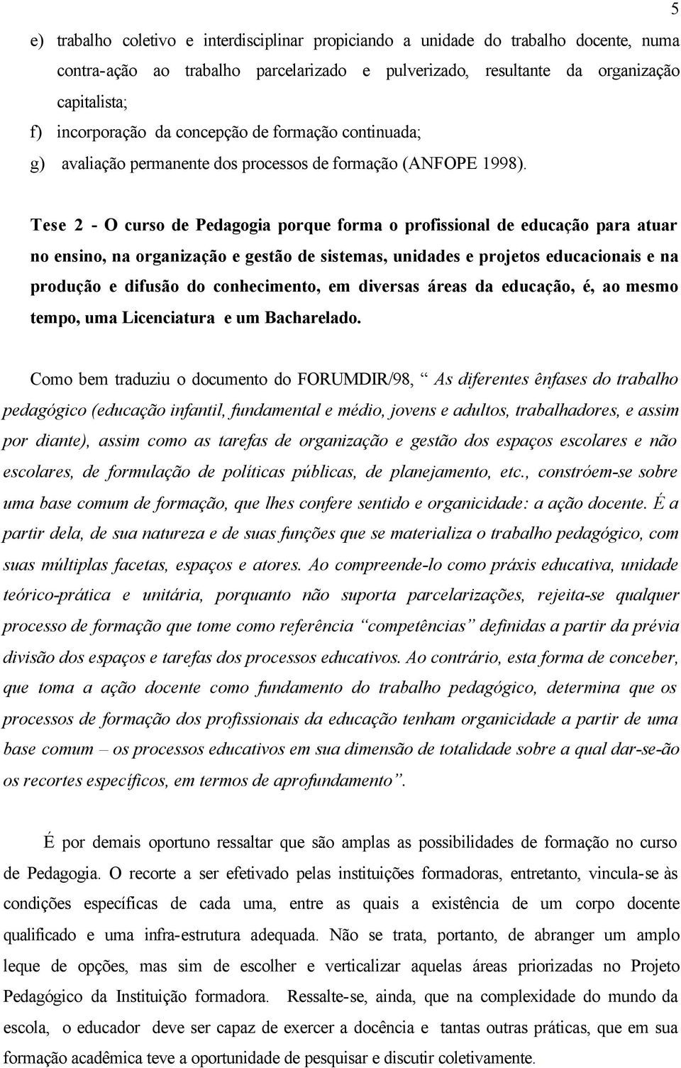 Tese 2 - O curso de Pedagogia porque forma o profissional de educação para atuar no ensino, na organização e gestão de sistemas, unidades e projetos educacionais e na produção e difusão do