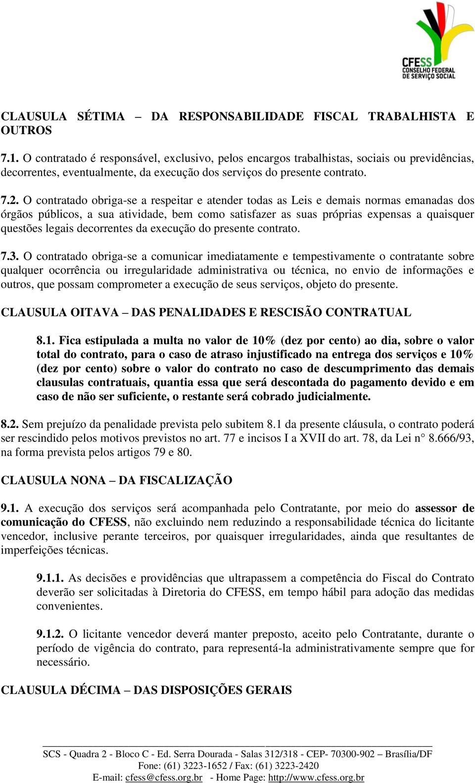 O contratado obriga-se a respeitar e atender todas as Leis e demais normas emanadas dos órgãos públicos, a sua atividade, bem como satisfazer as suas próprias expensas a quaisquer questões legais