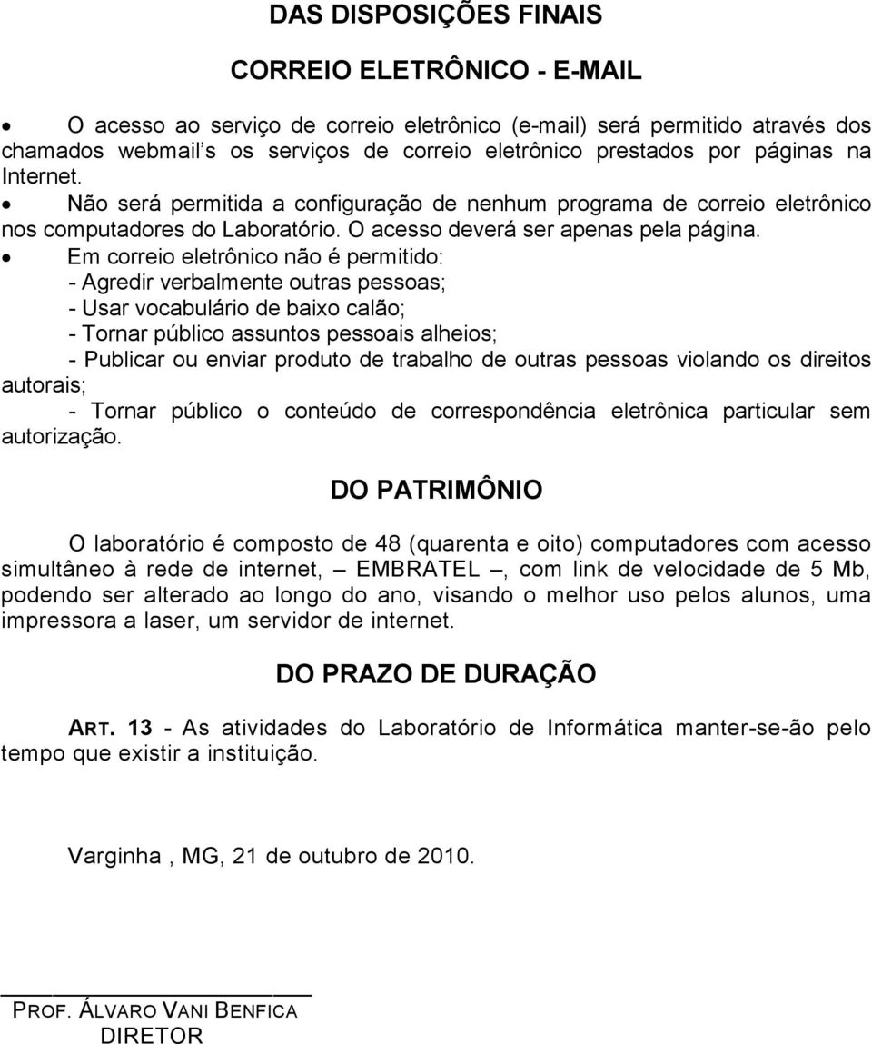 Em correio eletrônico não é permitido: - Agredir verbalmente outras pessoas; - Usar vocabulário de baixo calão; - Tornar público assuntos pessoais alheios; - Publicar ou enviar produto de trabalho de