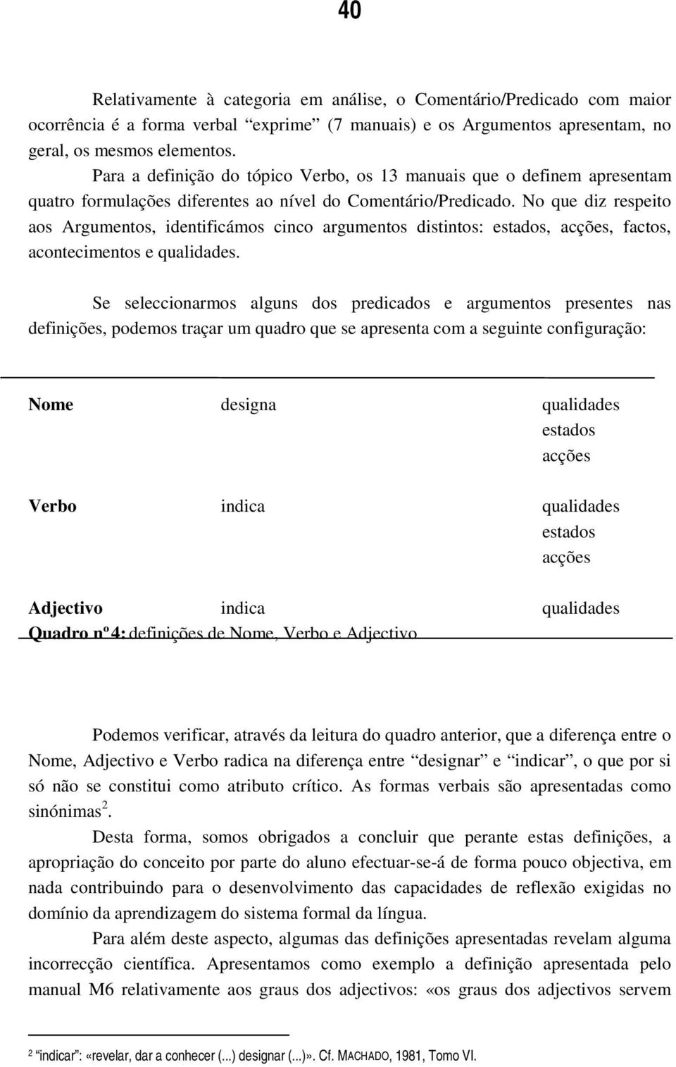 No que diz respeito aos Argumentos, identificámos cinco argumentos distintos: estados, acções, factos, acontecimentos e qualidades.