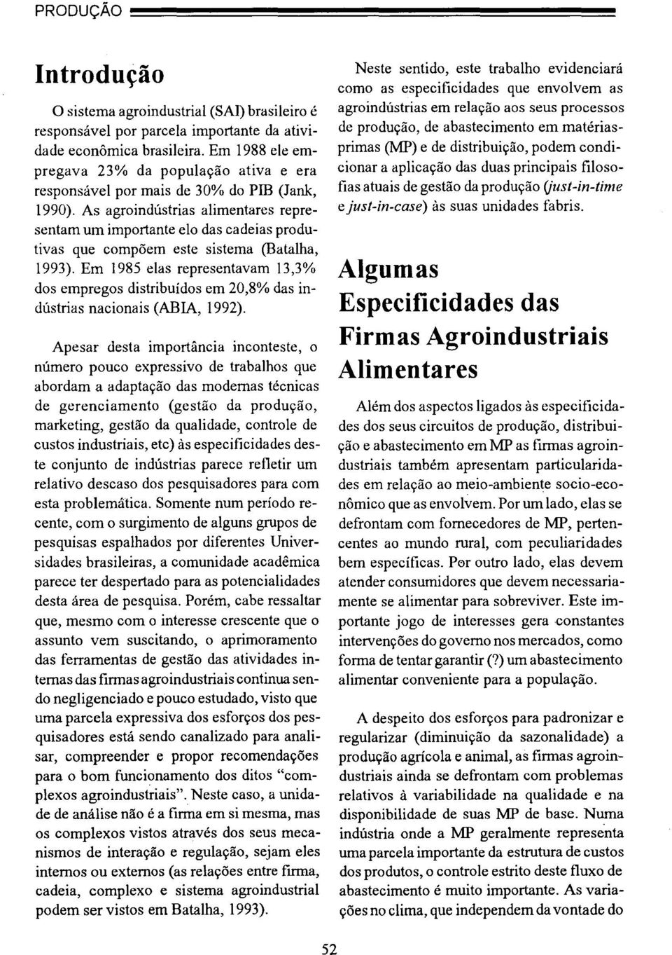 As agroindústrias alimentares representam um importante elo das cadeias produtivas que compõem este sistema (Batalha, 1993).