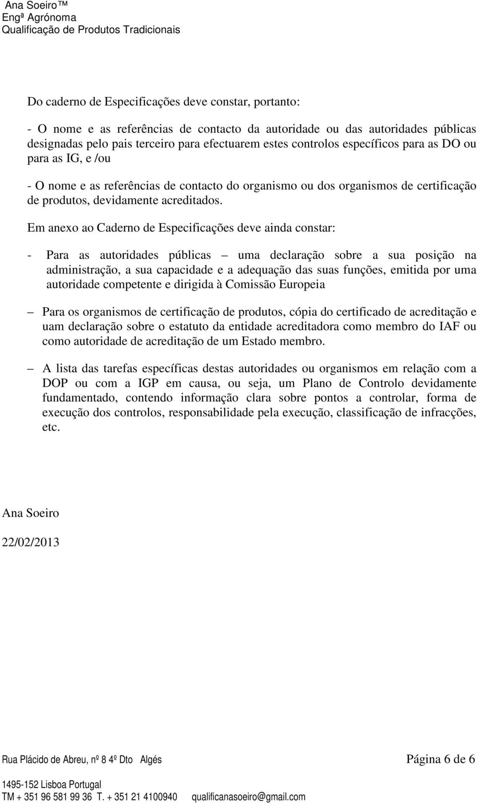 Em anexo ao Caderno de Especificações deve ainda constar: - Para as autoridades públicas uma declaração sobre a sua posição na administração, a sua capacidade e a adequação das suas funções, emitida