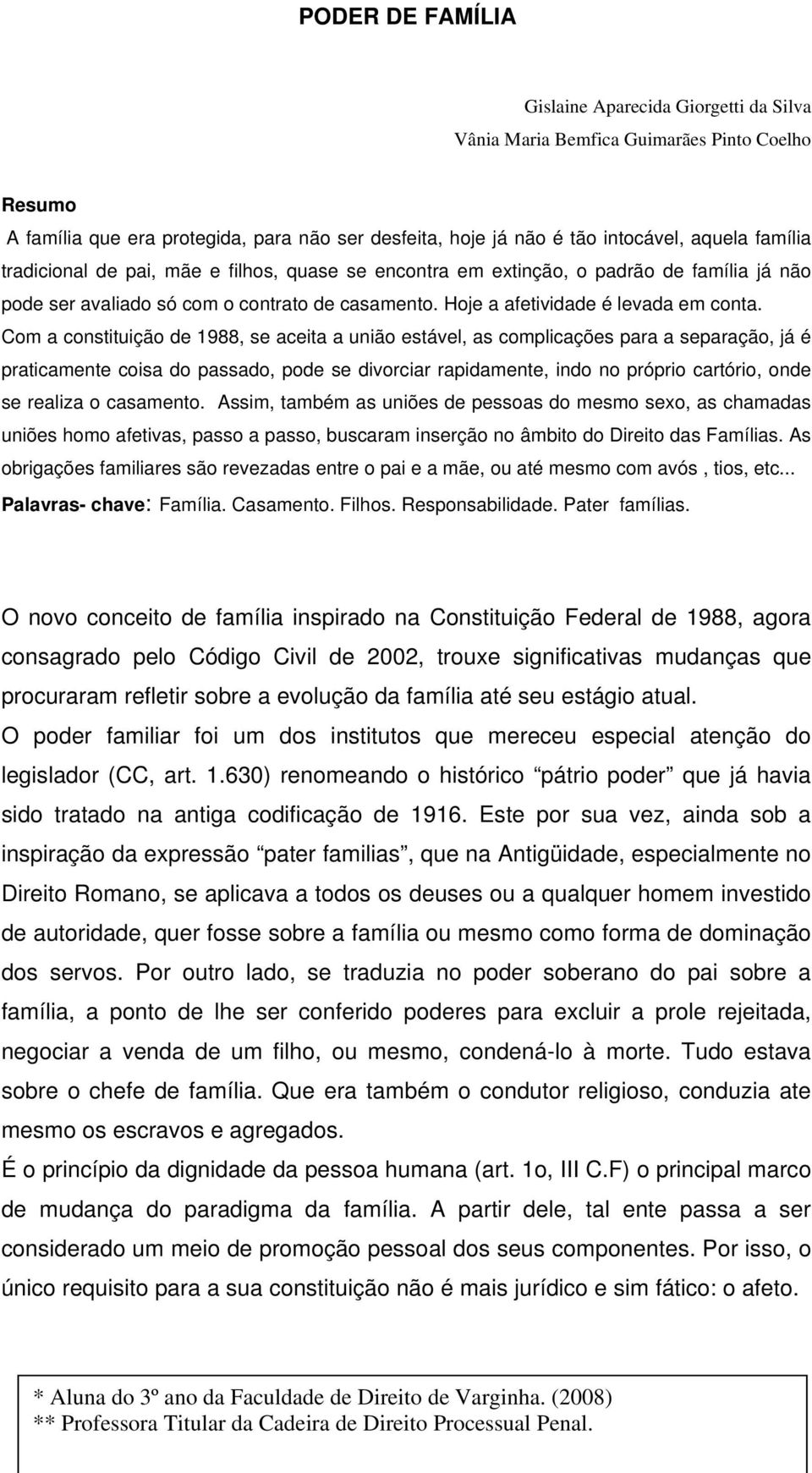 Com a constituição de 1988, se aceita a união estável, as complicações para a separação, já é praticamente coisa do passado, pode se divorciar rapidamente, indo no próprio cartório, onde se realiza o