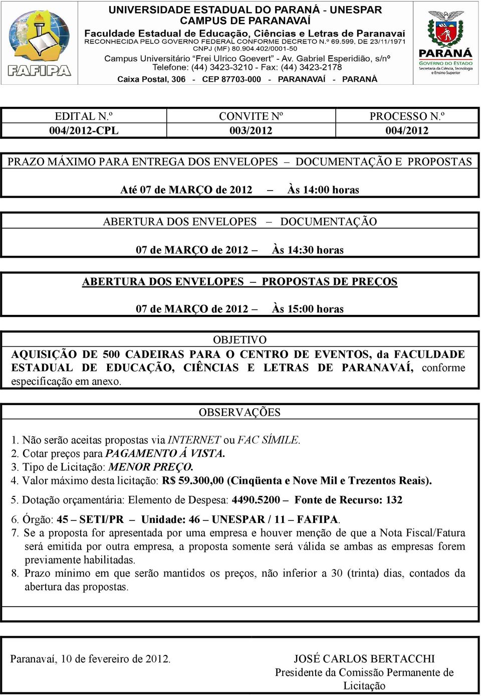 14:30 horas ABERTURA DOS ENVELOPES PROPOSTAS DE PREÇOS 07 de MARÇO de 2012 Às 15:00 horas OBJETIVO AQUISIÇÃO DE 500 CADEIRAS PARA O CENTRO DE EVENTOS, da FACULDADE ESTADUAL DE EDUCAÇÃO, CIÊNCIAS E