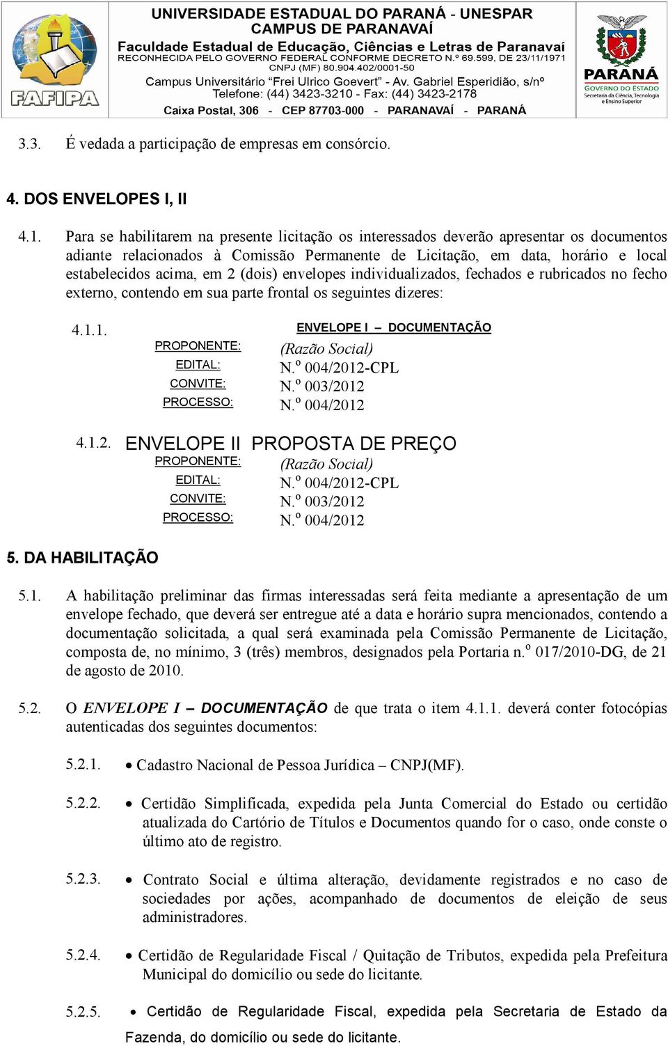 (dois) envelopes individualizados, fechados e rubricados no fecho externo, contendo em sua parte frontal os seguintes dizeres: 4.1.1. ENVELOPE I DOCUMENTAÇÃO PROPONENTE: EDITAL: (Razão Social) N.