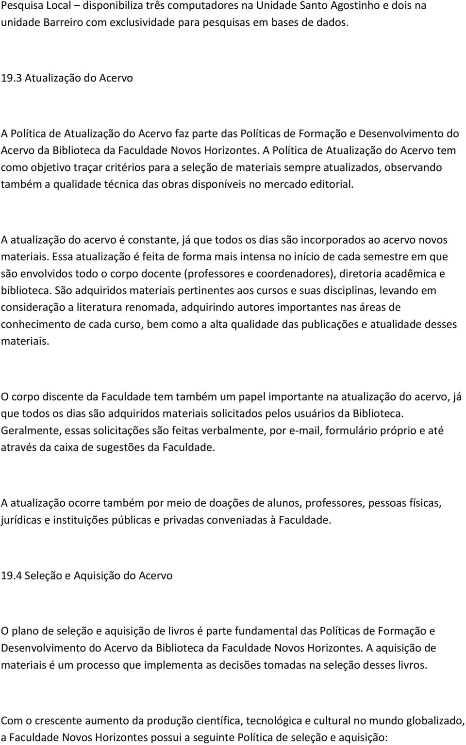 A Política de Atualização do Acervo tem como objetivo traçar critérios para a seleção de materiais sempre atualizados, observando também a qualidade técnica das obras disponíveis no mercado editorial.